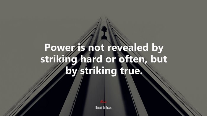 Power is not revealed by striking hard or often, but by striking true. | Honoré de Balzac quote