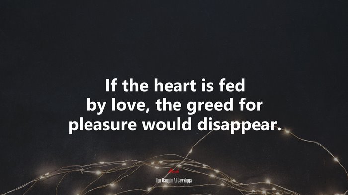 If the heart is fed by love, the greed for pleasure would disappear. | Ibn Qayyim Al-Jawziyya quote