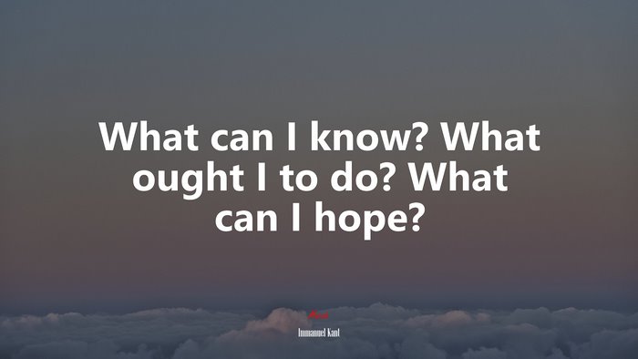 What can I know? What ought I to do? What can I hope? | Immanuel Kant quote