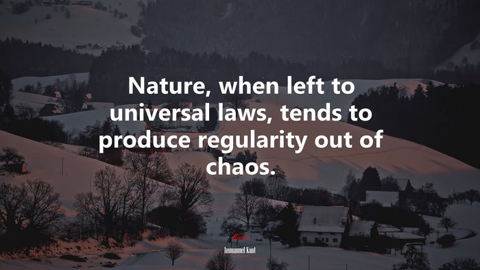 Nature, when left to universal laws, tends to produce regularity out of chaos. | Immanuel Kant quote