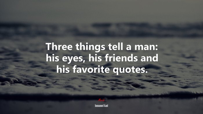 Three things tell a man: his eyes, his friends and his favorite quotes. | Immanuel Kant quote