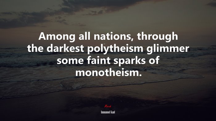 Among all nations, through the darkest polytheism glimmer some faint sparks of monotheism. | Immanuel Kant quote