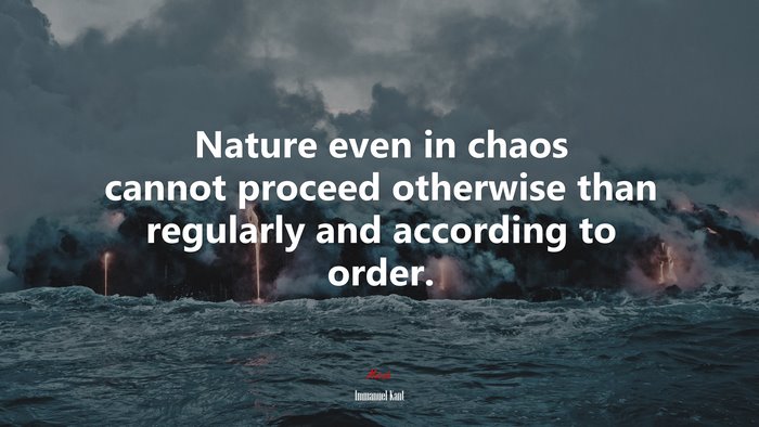 Nature even in chaos cannot proceed otherwise than regularly and according to order. | Immanuel Kant quote