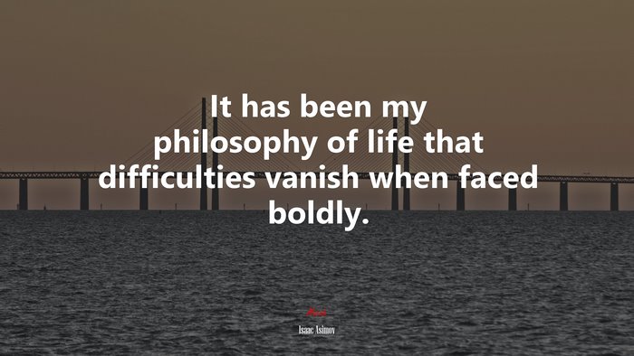 It has been my philosophy of life that difficulties vanish when faced boldly. | Isaac Asimov quote