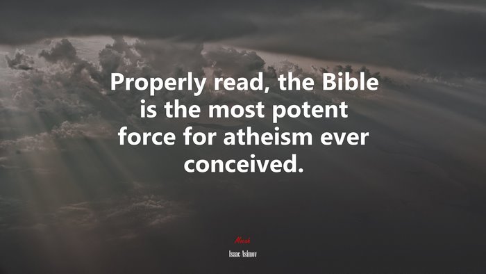 Properly read, the Bible is the most potent force for atheism ever conceived. | Isaac Asimov quote