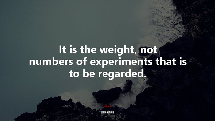It is the weight, not numbers of experiments that is to be regarded. | Isaac Newton quote