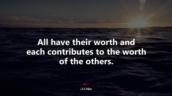 All have their worth and each contributes to the worth of the others. | J. R. R. Tolkien quote