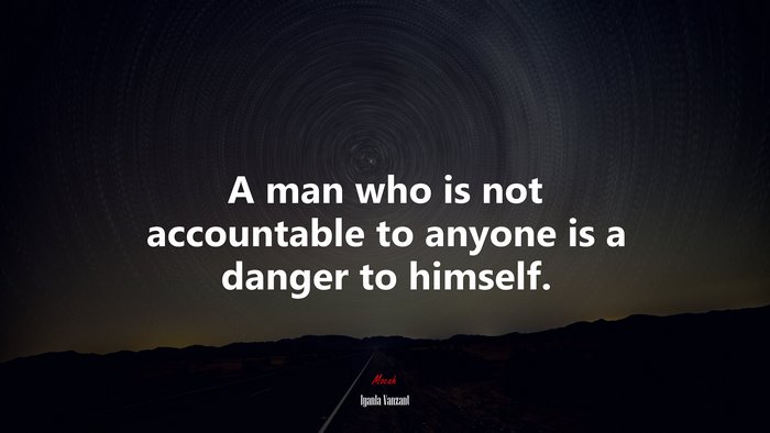 A man who is not accountable to anyone is a danger to himself. | Iyanla Vanzant quote