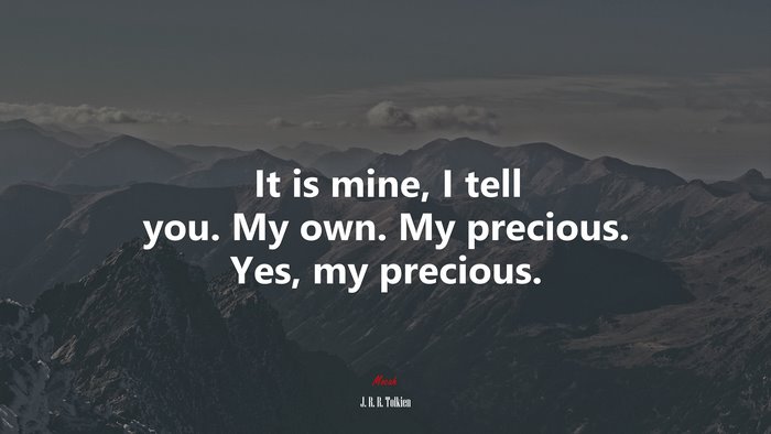It is mine, I tell you. My own. My precious. Yes, my precious. | J. R. R. Tolkien quote