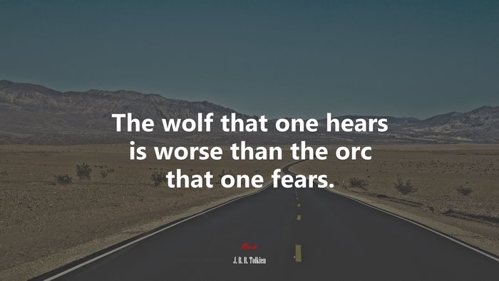 The wolf that one hears is worse than the orc that one fears. | J. R. R. Tolkien quote