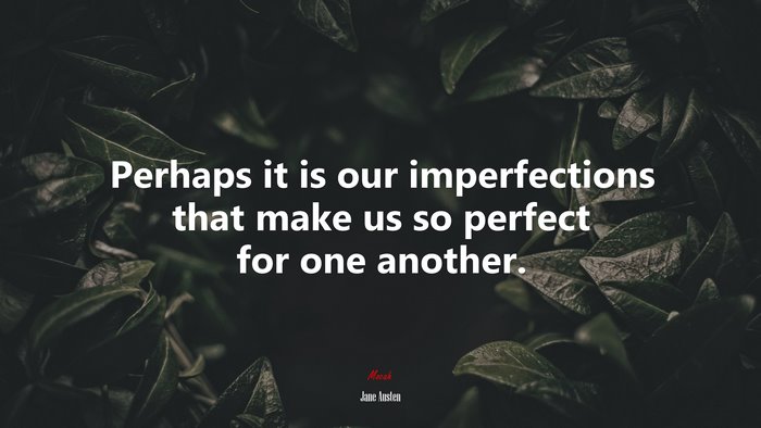 Perhaps it is our imperfections that make us so perfect for one another. | Jane Austen quote