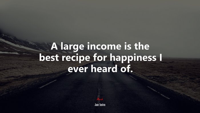 A large income is the best recipe for happiness I ever heard of. | Jane Austen quote