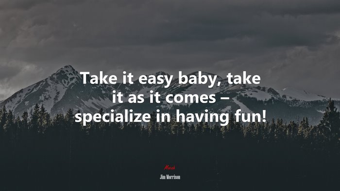 Take it easy baby, take it as it comes – specialize in having fun! | Jim Morrison quote