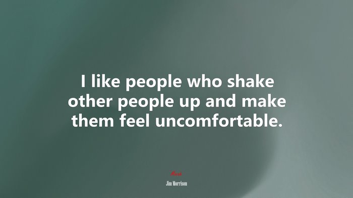 I like people who shake other people up and make them feel uncomfortable. | Jim Morrison quote