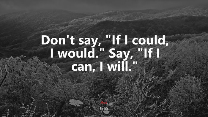 Don’t say, “If I could, I would.” Say, “If I can, I will.” | Jim Rohn quote