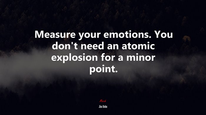 Measure your emotions. You don’t need an atomic explosion for a minor point. | Jim Rohn quote