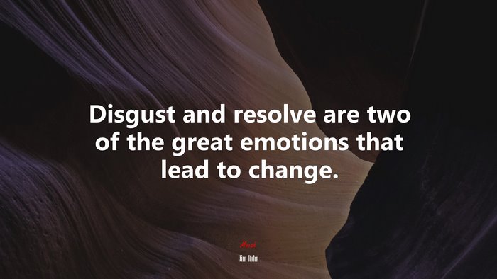 Disgust and resolve are two of the great emotions that lead to change. | Jim Rohn quote