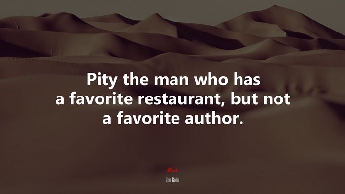 Pity the man who has a favorite restaurant, but not a favorite author. | Jim Rohn quote