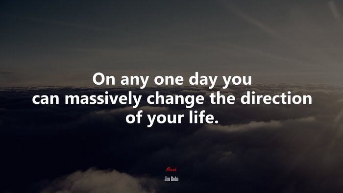 On any one day you can massively change the direction of your life. | Jim Rohn quote