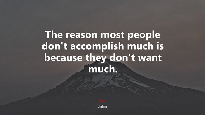 The reason most people don’t accomplish much is because they don’t want much. | Jim Rohn quote