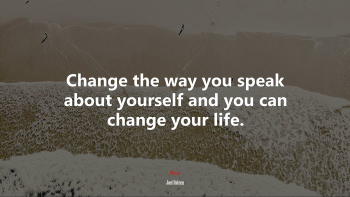 Change the way you speak about yourself and you can change your life. | Joel Osteen quote