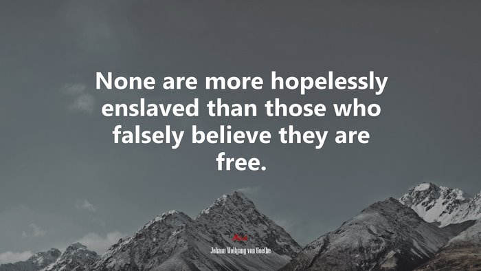 None are more hopelessly enslaved than those who falsely believe they are free. | Johann Wolfgang von Goethe quote