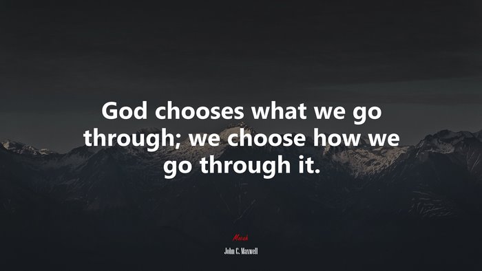 God chooses what we go through; we choose how we go through it. | John C. Maxwell quote