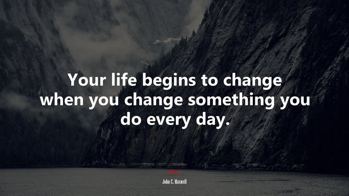 Your life begins to change when you change something you do every day. | John C. Maxwell quote
