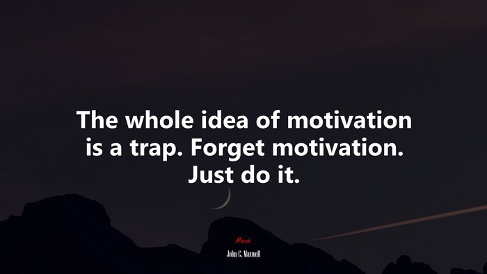The whole idea of motivation is a trap. Forget motivation. Just do it. | John C. Maxwell quote