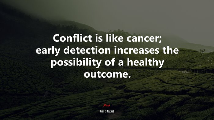 Conflict is like cancer; early detection increases the possibility of a healthy outcome. | John C. Maxwell quote