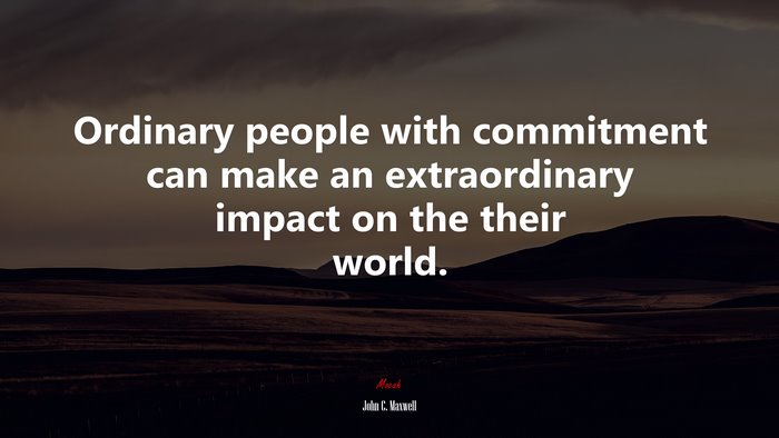 Ordinary people with commitment can make an extraordinary impact on the their world. | John C. Maxwell quote