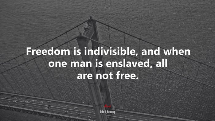 Freedom is indivisible, and when one man is enslaved, all are not free. | John F. Kennedy quote