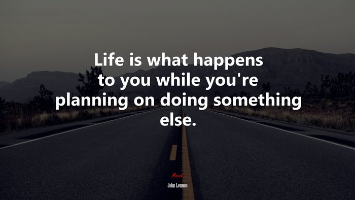 Life is what happens to you while you’re planning on doing something else. | John Lennon quote