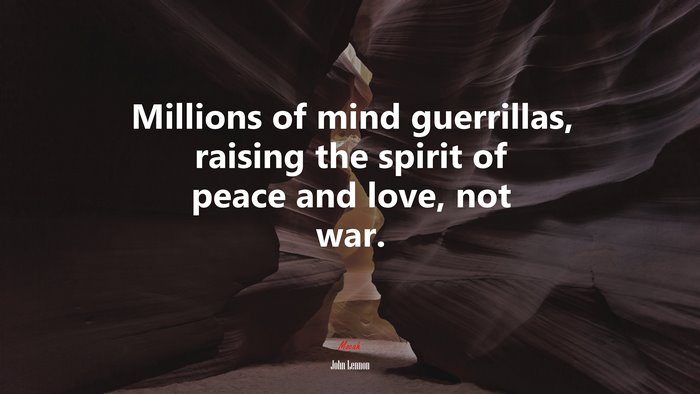 Millions of mind guerrillas, raising the spirit of peace and love, not war. | John Lennon quote