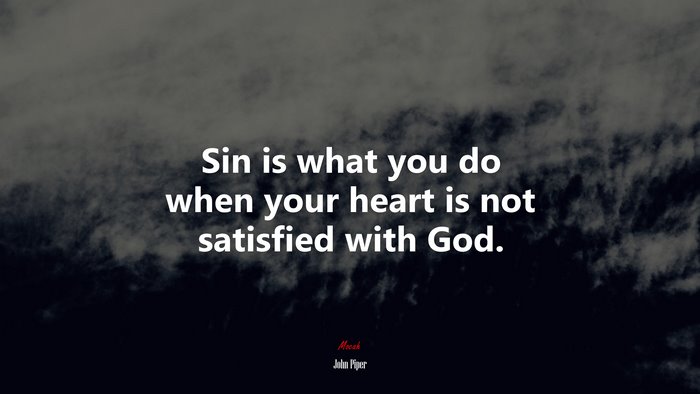 Sin is what you do when your heart is not satisfied with God. | John Piper quote