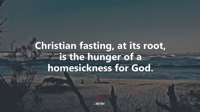 Christian fasting, at its root, is the hunger of a homesickness for God. | John Piper quote