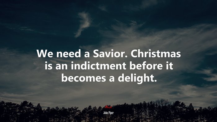 We need a Savior. Christmas is an indictment before it becomes a delight. | John Piper quote