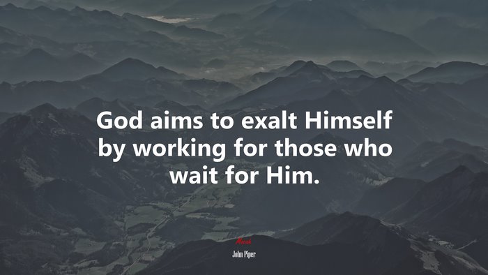 God aims to exalt Himself by working for those who wait for Him. | John Piper quote