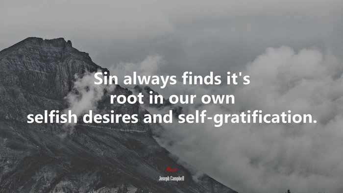 Sin always finds it’s root in our own selfish desires and self-gratification. | Joseph Campbell quote