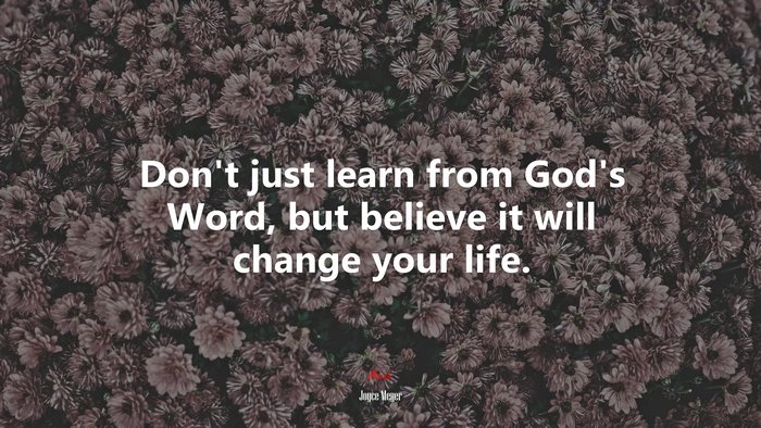 Don’t just learn from God’s Word, but believe it will change your life. | Joyce Meyer quote