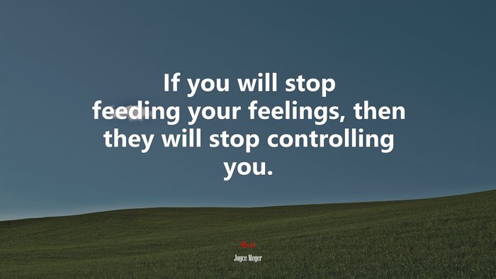 If you will stop feeding your feelings, then they will stop controlling you. | Joyce Meyer quote