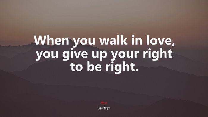 When you walk in love, you give up your right to be right. | Joyce Meyer quote