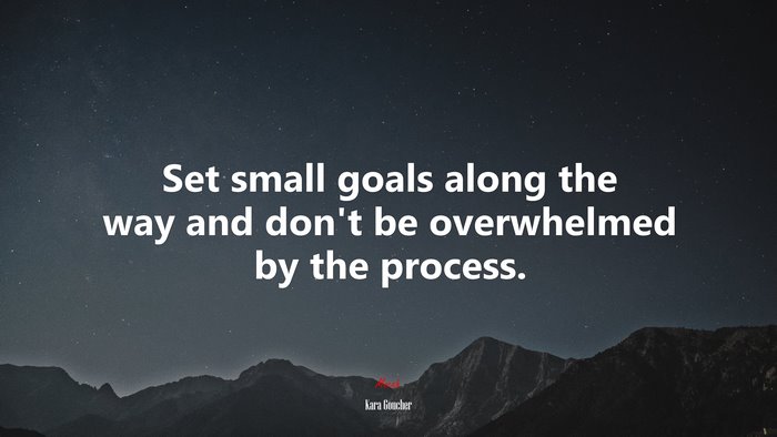 Set small goals along the way and don’t be overwhelmed by the process. | Kara Goucher quote