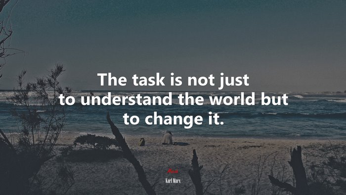 The task is not just to understand the world but to change it. | Karl Marx quote