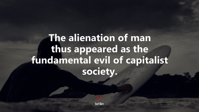 The alienation of man thus appeared as the fundamental evil of capitalist society. | Karl Marx quote