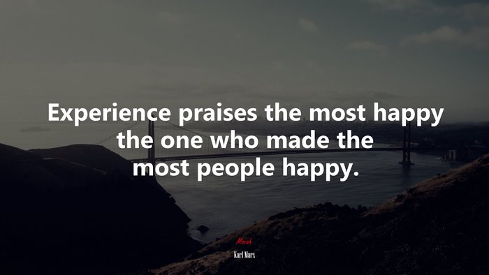 Experience praises the most happy the one who made the most people happy. | Karl Marx quote