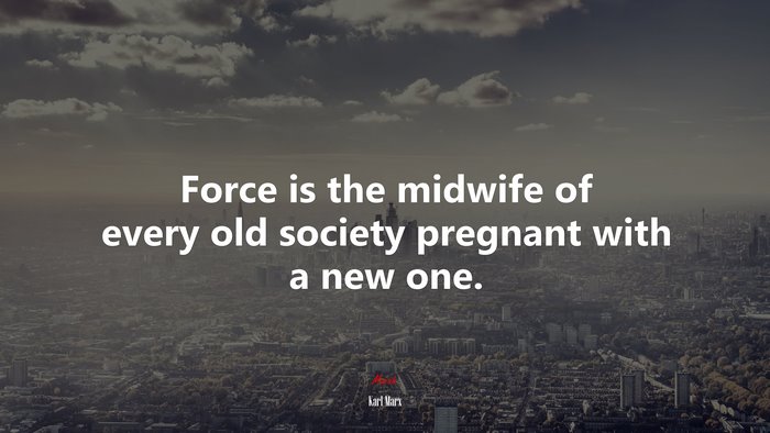 Force is the midwife of every old society pregnant with a new one. | Karl Marx quote