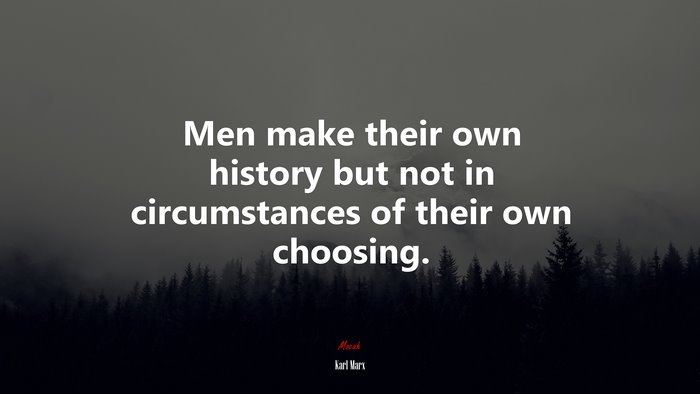Men make their own history but not in circumstances of their own choosing. | Karl Marx quote