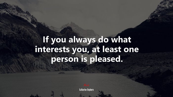 If you always do what interests you, at least one person is pleased. | Katharine Hepburn quote
