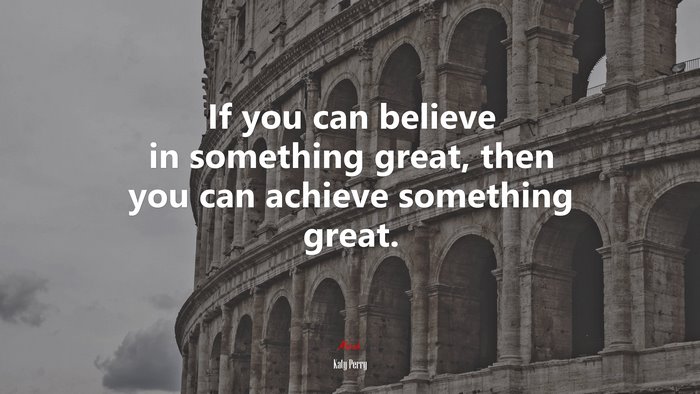 If you can believe in something great, then you can achieve something great. | Katy Perry quote
